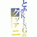 とあるＫＩＮＧのクソアニメ（ポプテピピック）