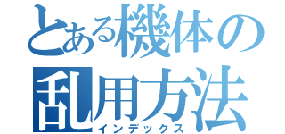 とある機体の乱用方法（インデックス）