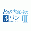 とある大泥棒のルパンⅠⅡ（ルパンザサード）