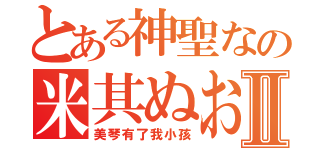 とある神聖なの米其ぬおⅡ（美琴有了我小孩）