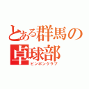 とある群馬の卓球部（ピンポンクラブ）