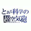 とある科学の超空気砲（エアロキャノン）