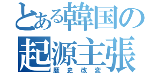 とある韓国の起源主張（歴史改変）