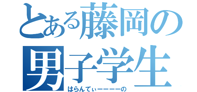 とある藤岡の男子学生（はらんてぃーーーーの）