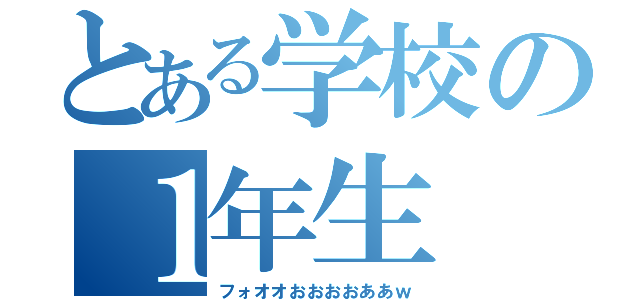 とある学校の１年生（フォオオおおおおああｗ）