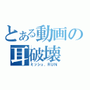 とある動画の耳破壊（ミッシュ．ＲＵＮ）