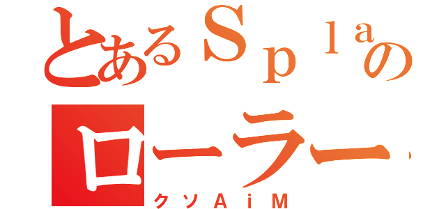 とあるＳｐｌａｔｏｏｎのローラー使い（クソＡｉＭ）