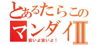 とあるたらこのマンダイⅡ（安いよ安いよ！）