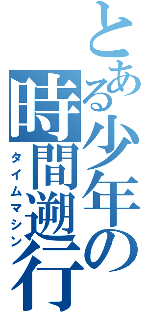 とある少年の時間遡行（タイムマシン）