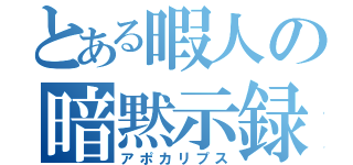 とある暇人の暗黙示録（アポカリプス）