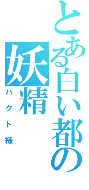 とある白い都の妖精（ハクト様）