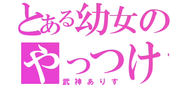 とある幼女のやっつけた（武神ありす）