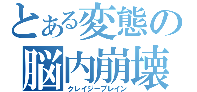 とある変態の脳内崩壊（クレイジーブレイン）