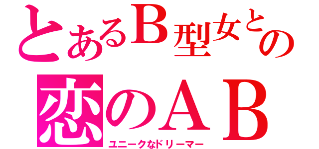 とあるＢ型女との恋のＡＢＯ（ユニークなドリーマー）