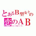 とあるＢ型女との恋のＡＢＯ（ユニークなドリーマー）