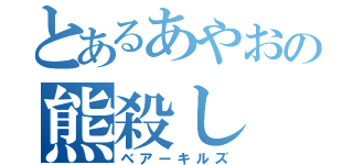 とあるあやおの熊殺し（ベアーキルズ）