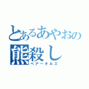 とあるあやおの熊殺し（ベアーキルズ）