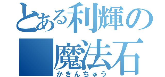 とある利輝の 魔法石（かきんちゅう）