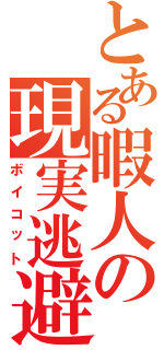 とある暇人の現実逃避（ボイコット）