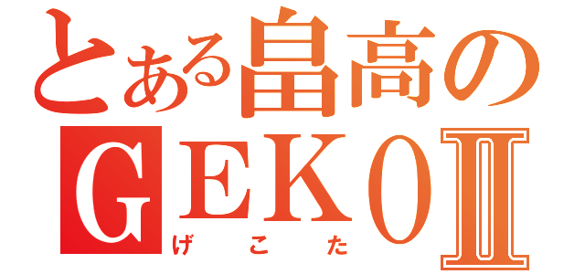 とある畠高のＧＥＫＯＴＡⅡ（げこた）