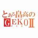 とある畠高のＧＥＫＯＴＡⅡ（げこた）