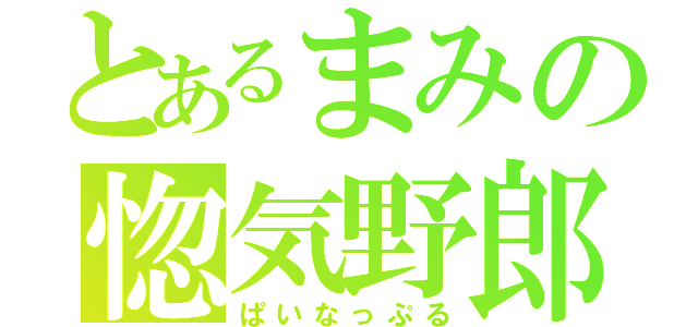 とあるまみの惚気野郎（ぱいなっぷる）