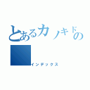 とあるカノキドの（インデックス）