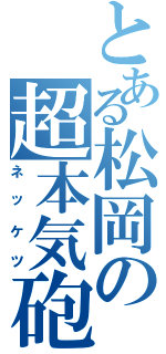 とある松岡の超本気砲（ネッケツ）