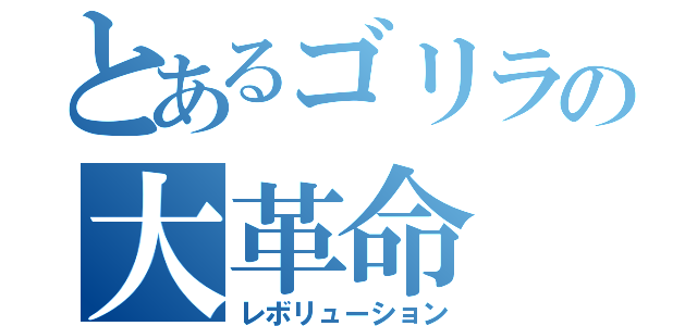 とあるゴリラの大革命（レボリューション）