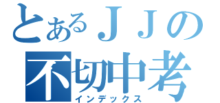 とあるＪＪの不切中考（インデックス）