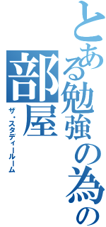 とある勉強の為の部屋（ザ・スタディールーム）