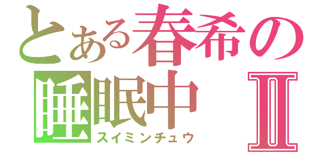 とある春希の睡眠中Ⅱ（スイミンチュウ）