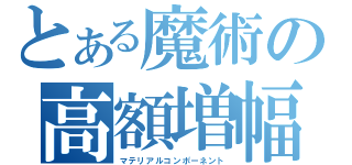 とある魔術の高額増幅（マテリアルコンポーネント）