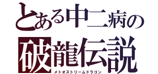 とある中二病の破龍伝説（メトオストリームドラゴン）