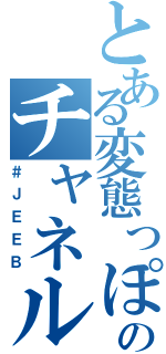 とある変態っぽいのチャネル（＃ＪＥＥＢ）