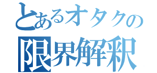 とあるオタクの限界解釈（）