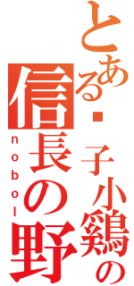 とある鬍子小鷄の信長の野望（ｎｏｂｏｌ）