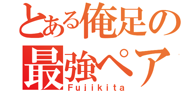 とある俺足の最強ペア（Ｆｕｊｉｋｉｔａ）