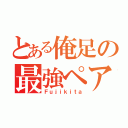 とある俺足の最強ペア（Ｆｕｊｉｋｉｔａ）