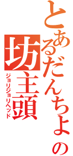 とあるだんちょの坊主頭（ジョリジョリヘッド）