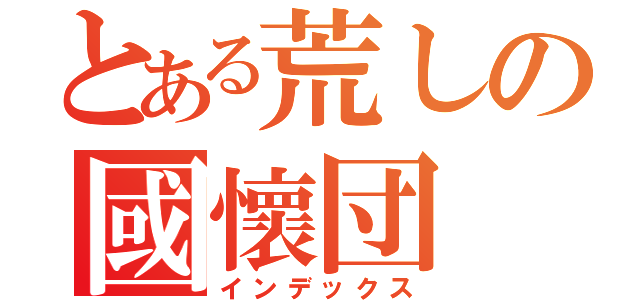 とある荒しの國懷団（インデックス）