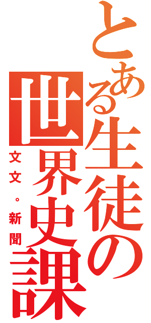 とある生徒の世界史課題（文文。新聞）