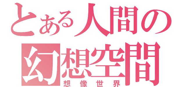 とある人間の幻想空間（想像世界）