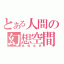 とある人間の幻想空間（想像世界）