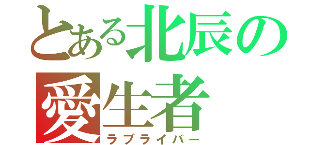 とある北辰の愛生者（ラブライバー）