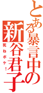 とある暴言中の新谷君子（死ねボケ！）