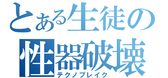 とある生徒の性器破壊（テクノブレイク）