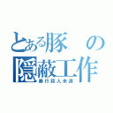 とある豚の隠蔽工作（暴行殺人未遂）