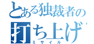 とある独裁者の打ち上げ花火（ミサイル）