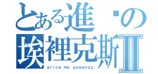 とある進擊の埃裡克斯Ⅱ（ａｌｉｃｅ ｍｃ ｑｕｅｅｎｚｚ）